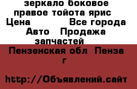зеркало боковое правое тойота ярис › Цена ­ 5 000 - Все города Авто » Продажа запчастей   . Пензенская обл.,Пенза г.